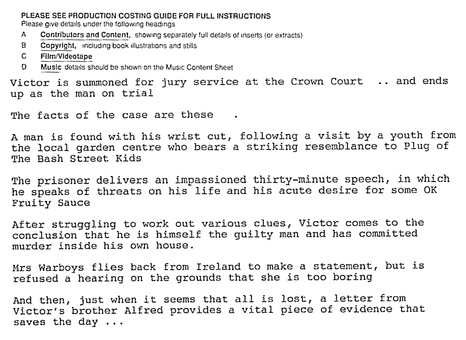 

Victor is summoned for jury service at the Crown Court... and ends up as the man on trial

The facts of the case are these

A man is found with his wrist cut, following a visit by a youth from the local garden centre who bears a striking resemblance to Plug of The Bask Street Kids

The prisoner delivers an impassioned thirty-minute speech, in which he speaks of threats on his life and his acute desire for some OK Fruity Sauce

After struggling to work out various clues, Victor comes to the conclusion that he himself is the guilty man and has committed murder inside his own house.

Mrs Warboys flies back from Ireland to make a statement, but is refused a hearing on the grounds that she is too boring

And then, just when it seems that all is lost, a letter from Victor's brother Alfred provides a vital piece of evidence that saves the day...