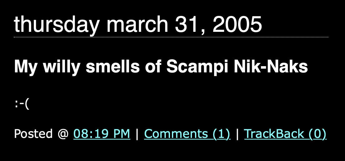 thursday march 31, 2005

My willy smells of Scampi Nik-Naks

:-(

Posted @ 08:19 PM | Comments (1) | TrackBack (0)