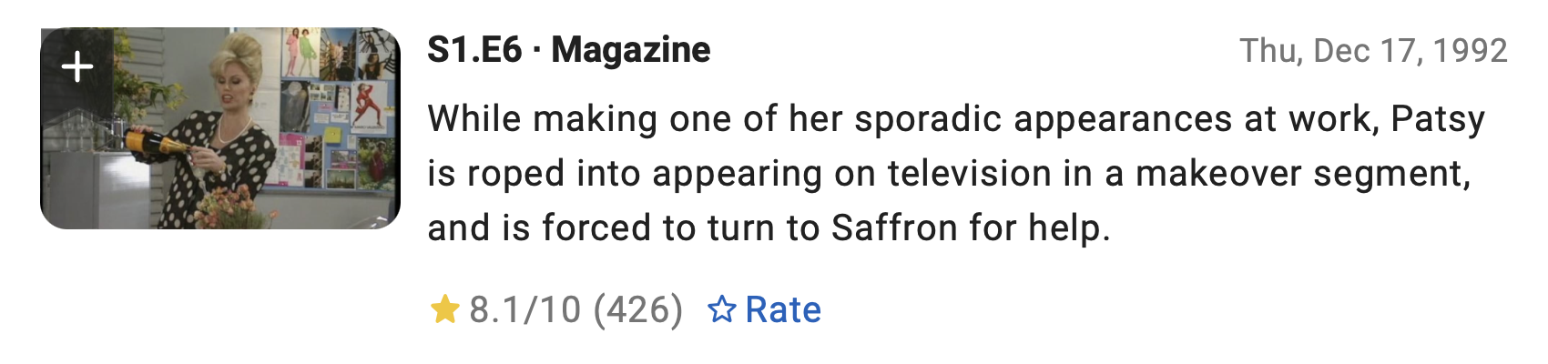 S1.E6 - Magazine
Thu, Dec 17, 1992
While making one of her sporadic appearances at work, Patsy is roped into appearing on television in a makeover segment, and is forced to turn to Saffron for help.