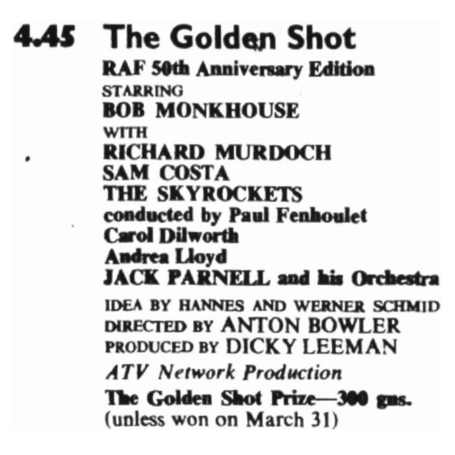 4.45 The Golden Shot
RAF 50th Anniversary Edition
Starring Bob Monkhouse
With Richard Murdoch
Sam Costa
The Skyrockets
conducted by Paul Fenhoulet